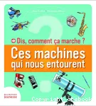 Dis, comment ça marche ? : Ces machines qui nous entourent